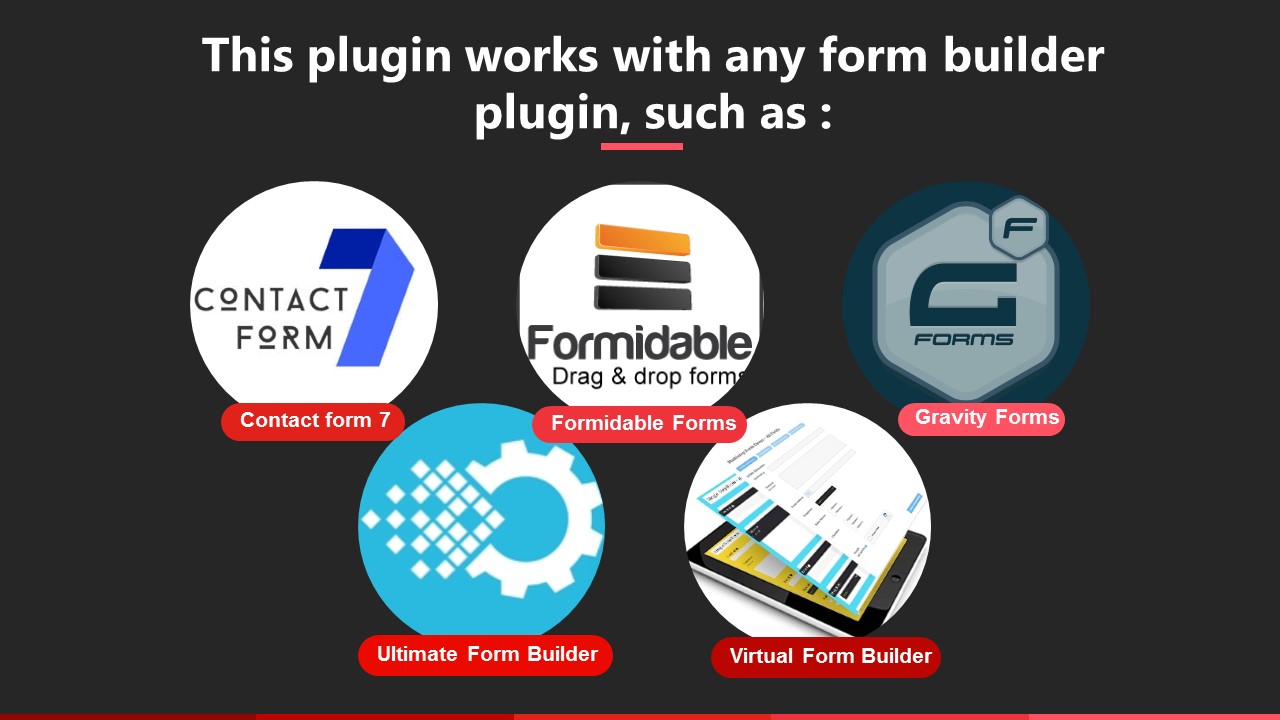 Dieses Plugin funktioniert mit jedem Form Builder Plugin, wie zB Kontaktformular 7, Formidable Forms, Quform, Gravitationsformularen, Visual Form Builder, Virtual Form Builder