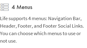 4 Menüs: Life unterstützt 4 Menüs: Navigationsleiste, Kopfzeile, Fußzeile und Soziale Links der Fußzeile. Sie können auswählen, welche Menüs verwendet werden sollen oder nicht.