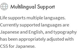 Mehrsprachiger Support: Life unterstützt mehrere Sprachen. Derzeit werden die Sprachen Japanisch und Englisch unterstützt, und die Typografie wurde mit CSS für Japanisch entsprechend angepasst.